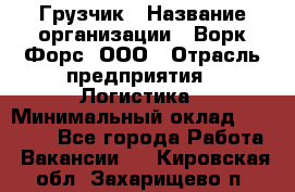 Грузчик › Название организации ­ Ворк Форс, ООО › Отрасль предприятия ­ Логистика › Минимальный оклад ­ 23 000 - Все города Работа » Вакансии   . Кировская обл.,Захарищево п.